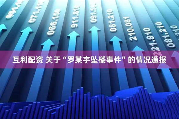 互利配资 关于“罗某宇坠楼事件”的情况通报