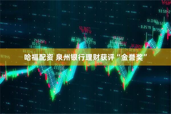 哈福配资 泉州银行理财获评“金誉奖”