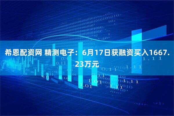 希恩配资网 精测电子：6月17日获融资买入1667.23万元