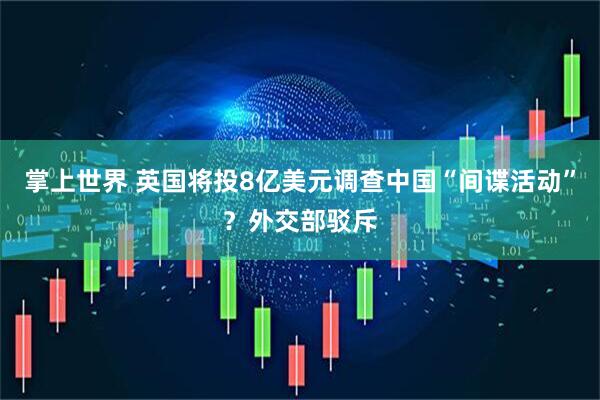 掌上世界 英国将投8亿美元调查中国“间谍活动”？外交部驳斥