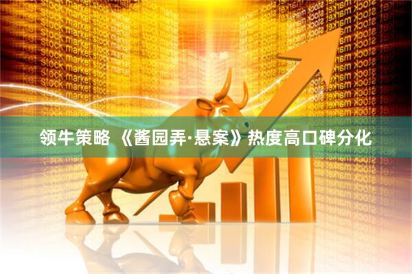 领牛策略 《酱园弄·悬案》热度高口碑分化