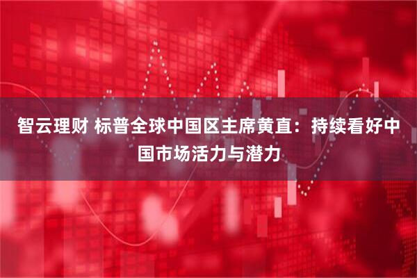 智云理财 标普全球中国区主席黄直：持续看好中国市场活力与潜力