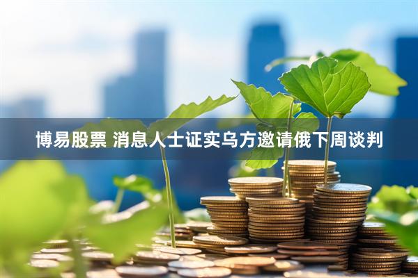 博易股票 消息人士证实乌方邀请俄下周谈判