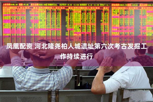 凤凰配资 河北隆尧柏人城遗址第六次考古发掘工作持续进行