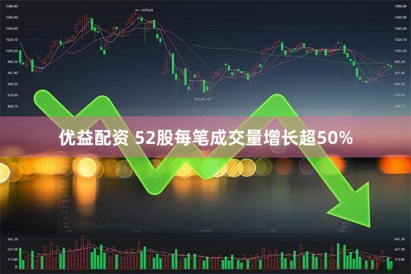 优益配资 52股每笔成交量增长超50%