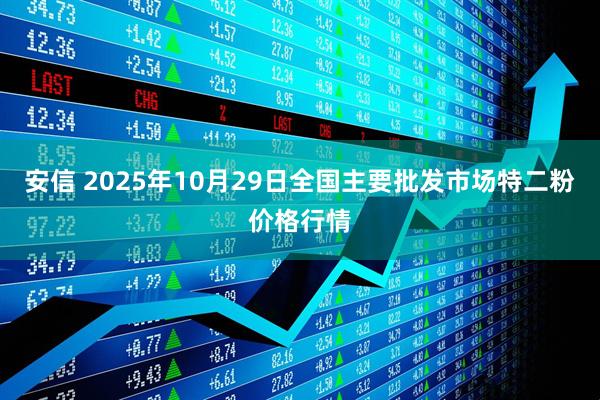 安信 2025年10月29日全国主要批发市场特二粉价格行情