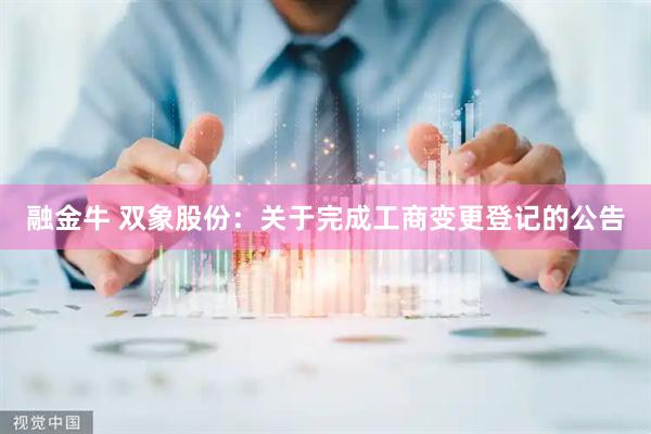 融金牛 双象股份：关于完成工商变更登记的公告