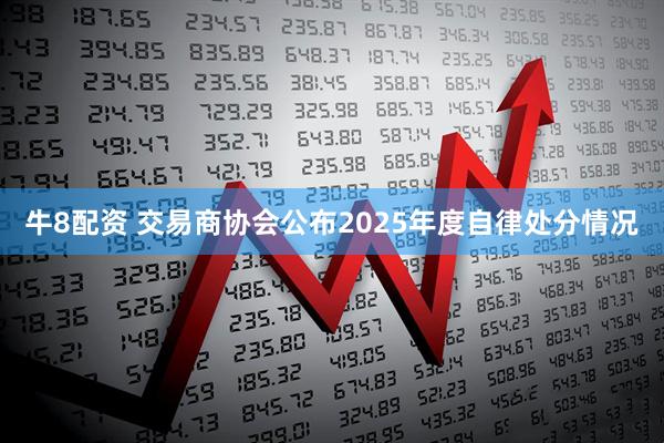 牛8配资 交易商协会公布2025年度自律处分情况