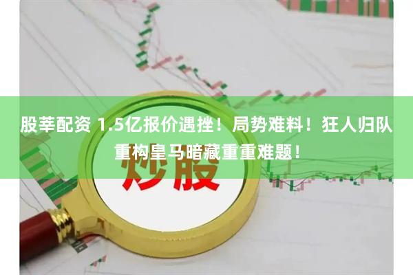 股莘配资 1.5亿报价遇挫！局势难料！狂人归队重构皇马暗藏重重难题！