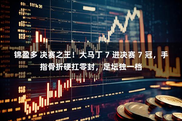 锦盈多 决赛之王！大马丁 7 进决赛 7 冠，手指骨折硬扛零封，足坛独一档